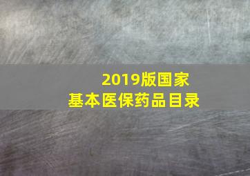 2019版国家基本医保药品目录