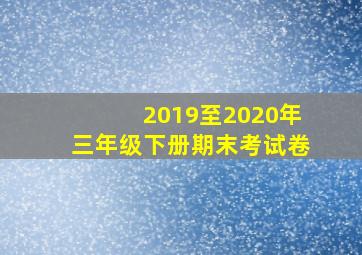 2019至2020年三年级下册期末考试卷