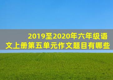 2019至2020年六年级语文上册第五单元作文题目有哪些