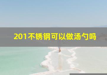 201不锈钢可以做汤勺吗