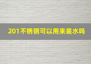 201不锈钢可以用来装水吗