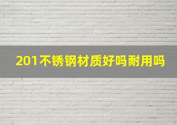 201不锈钢材质好吗耐用吗