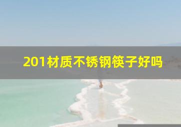 201材质不锈钢筷子好吗