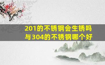 201的不锈钢会生锈吗与304的不锈钢哪个好