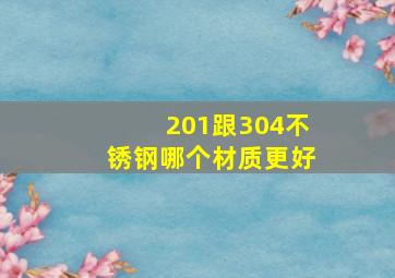 201跟304不锈钢哪个材质更好