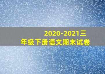 2020-2021三年级下册语文期末试卷