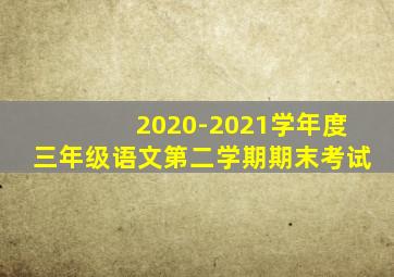 2020-2021学年度三年级语文第二学期期末考试