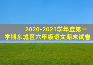 2020-2021学年度第一学期东城区六年级语文期末试卷