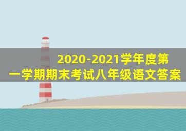 2020-2021学年度第一学期期末考试八年级语文答案