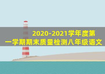 2020-2021学年度第一学期期末质量检测八年级语文