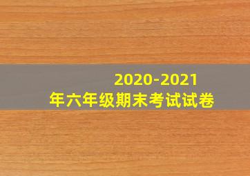 2020-2021年六年级期末考试试卷