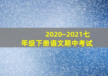 2020~2021七年级下册语文期中考试