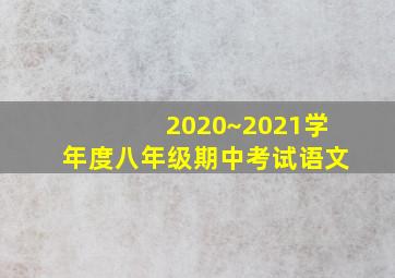 2020~2021学年度八年级期中考试语文