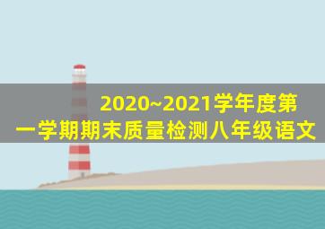 2020~2021学年度第一学期期末质量检测八年级语文