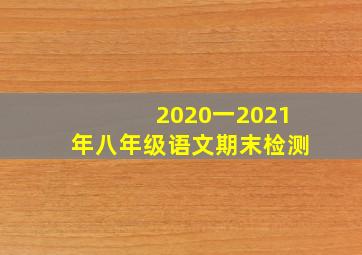 2020一2021年八年级语文期末检测