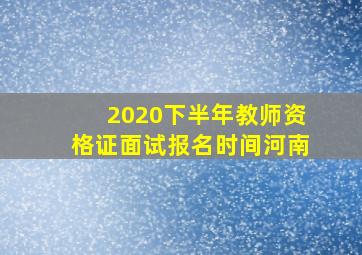 2020下半年教师资格证面试报名时间河南