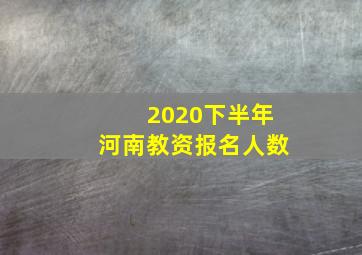 2020下半年河南教资报名人数