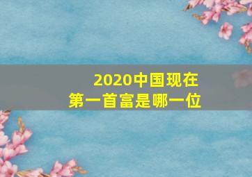 2020中国现在第一首富是哪一位