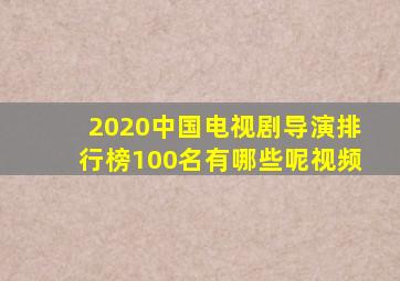 2020中国电视剧导演排行榜100名有哪些呢视频