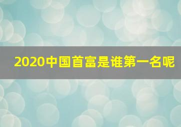 2020中国首富是谁第一名呢