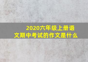 2020六年级上册语文期中考试的作文是什么