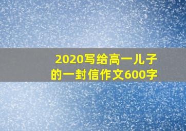 2020写给高一儿子的一封信作文600字