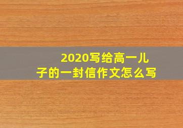 2020写给高一儿子的一封信作文怎么写