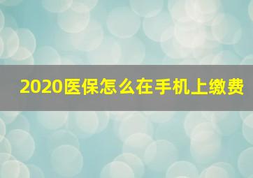 2020医保怎么在手机上缴费