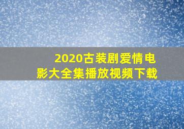 2020古装剧爱情电影大全集播放视频下载