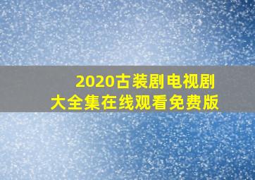 2020古装剧电视剧大全集在线观看免费版