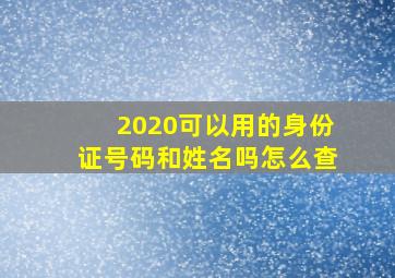 2020可以用的身份证号码和姓名吗怎么查