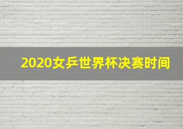 2020女乒世界杯决赛时间