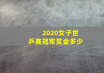 2020女子世乒赛冠军奖金多少