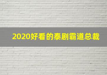 2020好看的泰剧霸道总裁