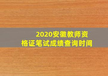 2020安徽教师资格证笔试成绩查询时间