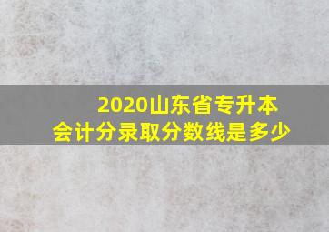 2020山东省专升本会计分录取分数线是多少