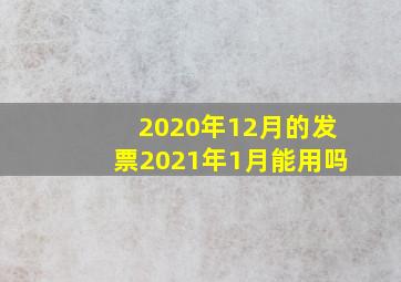 2020年12月的发票2021年1月能用吗