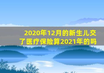 2020年12月的新生儿交了医疗保险算2021年的吗