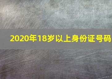 2020年18岁以上身份证号码