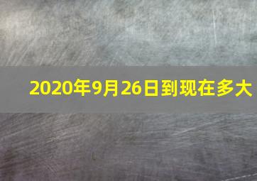 2020年9月26日到现在多大