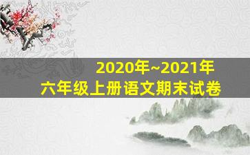 2020年~2021年六年级上册语文期末试卷