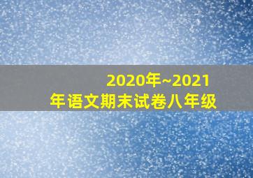 2020年~2021年语文期末试卷八年级