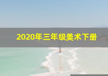 2020年三年级美术下册