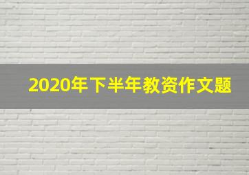 2020年下半年教资作文题