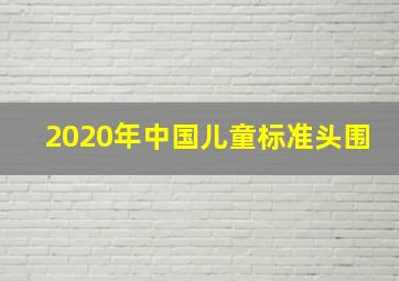 2020年中国儿童标准头围