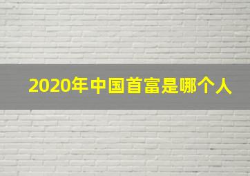 2020年中国首富是哪个人