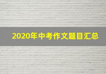 2020年中考作文题目汇总