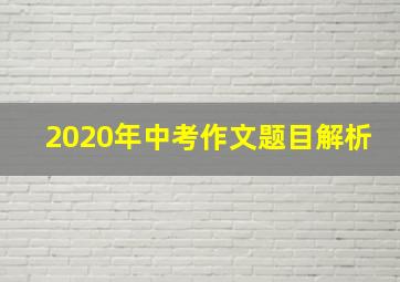 2020年中考作文题目解析