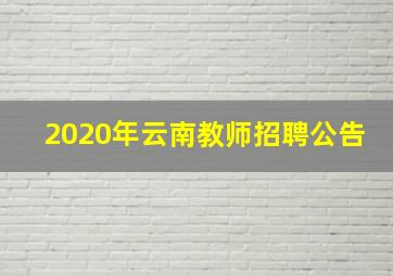 2020年云南教师招聘公告