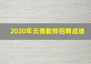 2020年云南教师招聘成绩